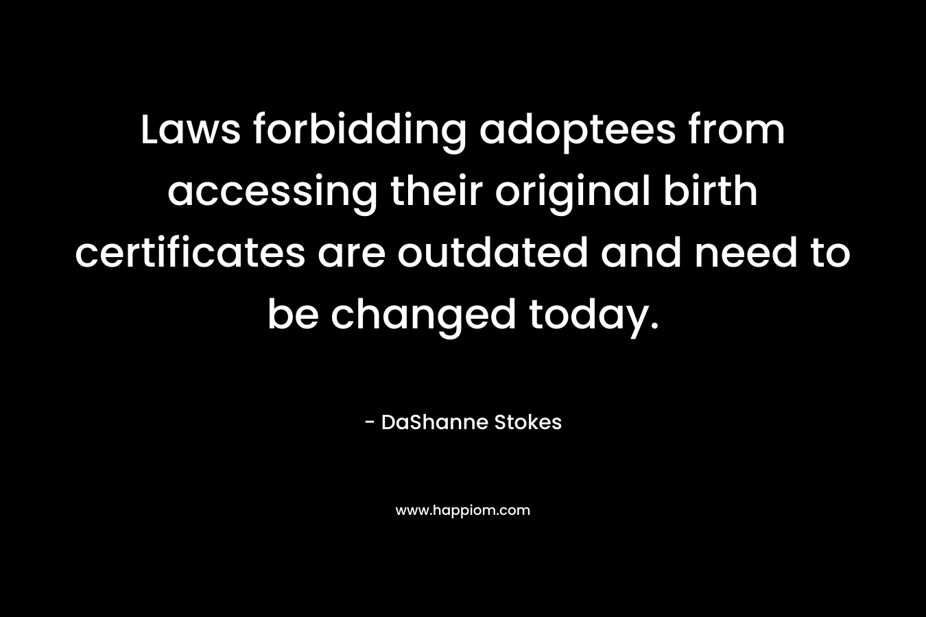 Laws forbidding adoptees from accessing their original birth certificates are outdated and need to be changed today. – DaShanne Stokes