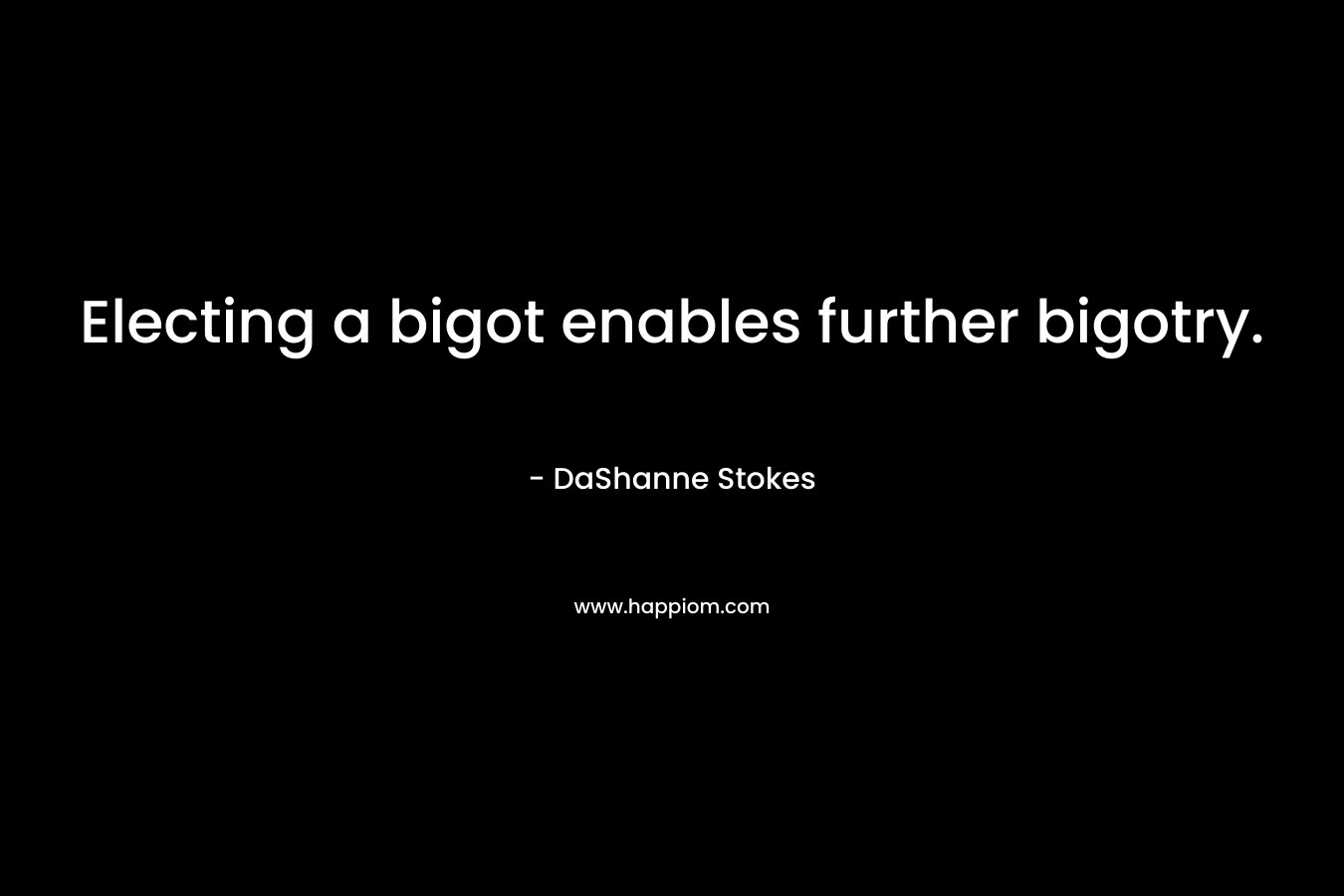 Electing a bigot enables further bigotry. – DaShanne Stokes