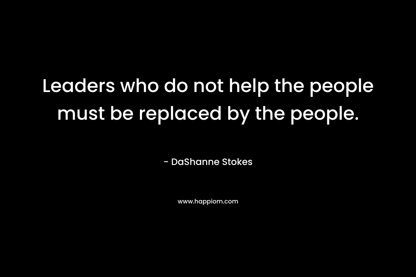 Leaders who do not help the people must be replaced by the people.