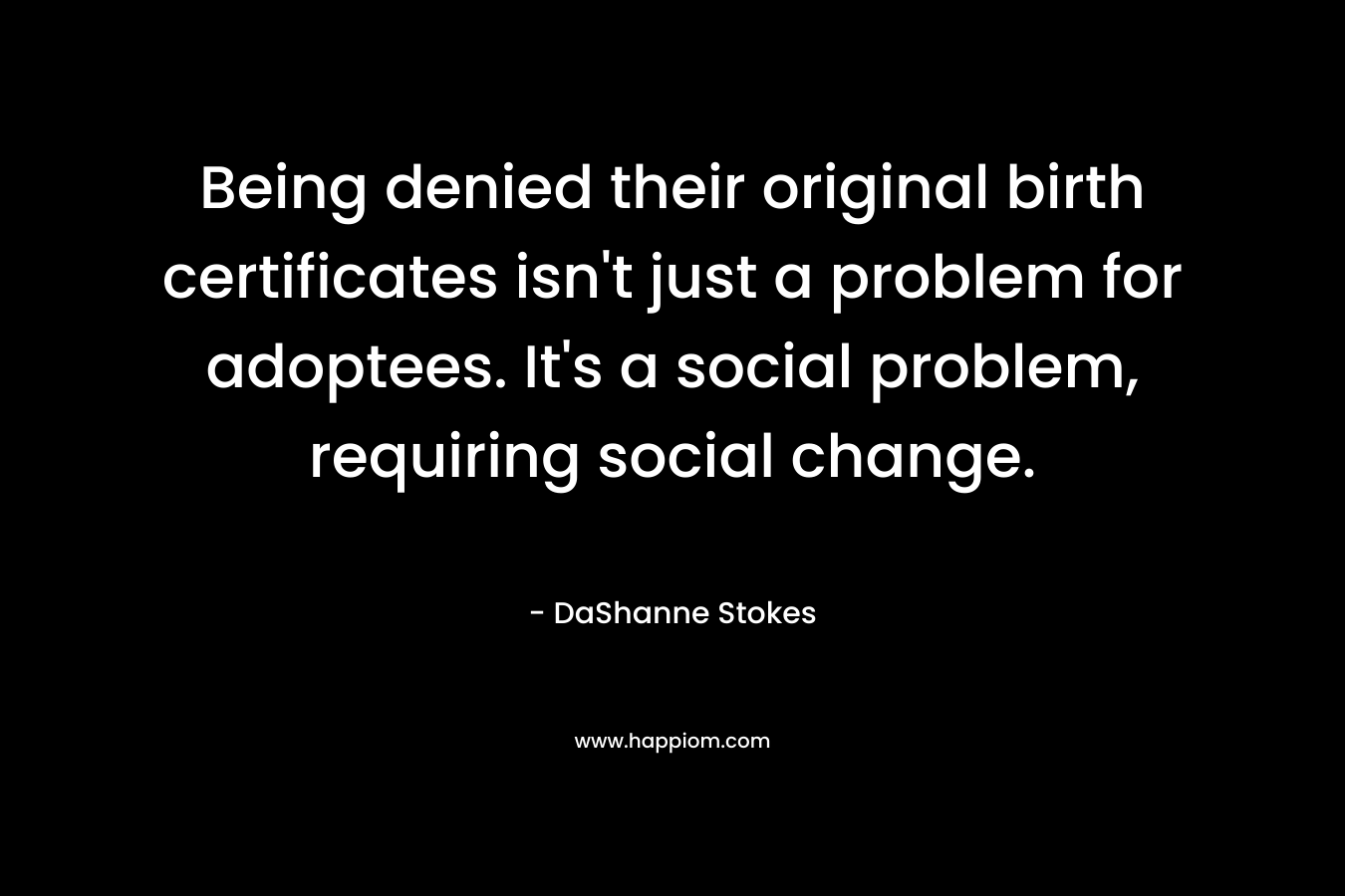 Being denied their original birth certificates isn't just a problem for adoptees. It's a social problem, requiring social change.