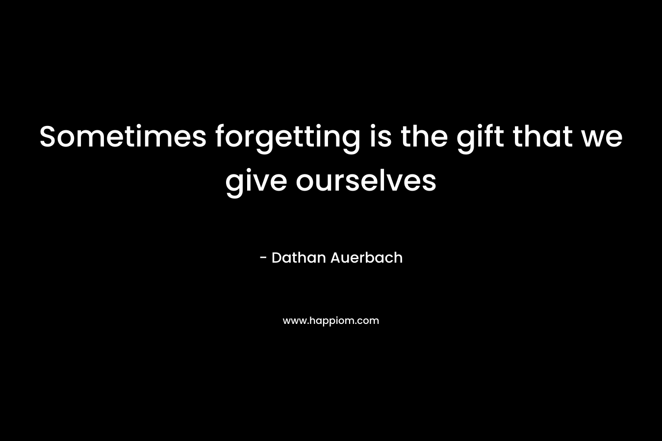Sometimes forgetting is the gift that we give ourselves