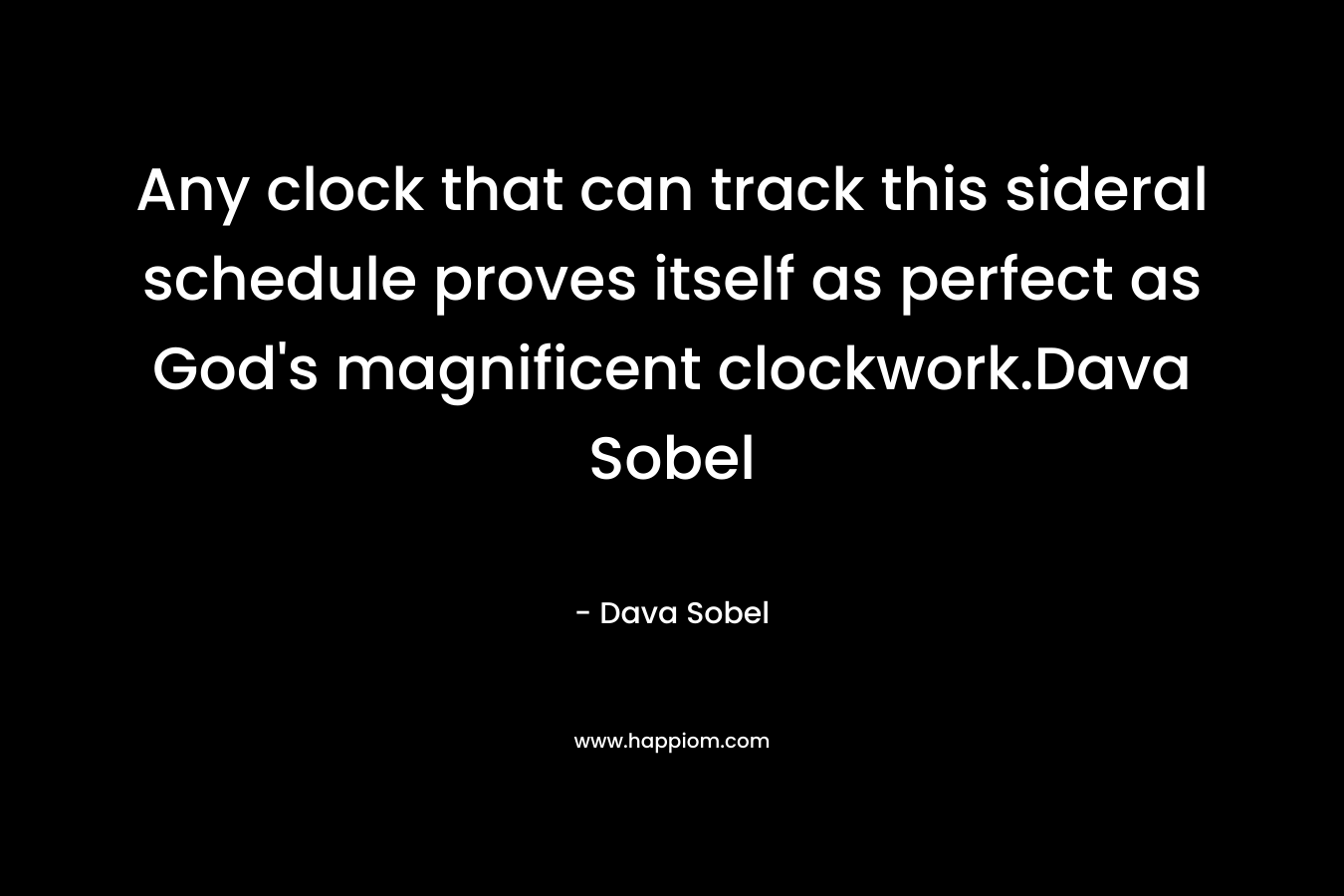 Any clock that can track this sideral schedule proves itself as perfect as God's magnificent clockwork.Dava Sobel