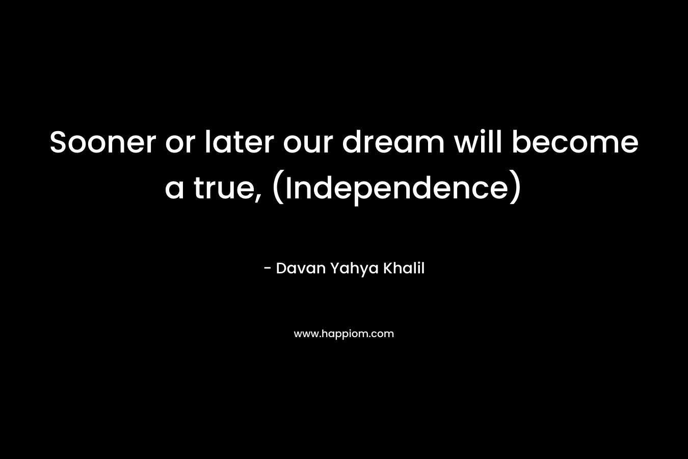 Sooner or later our dream will become a true, (Independence) – Davan Yahya Khalil
