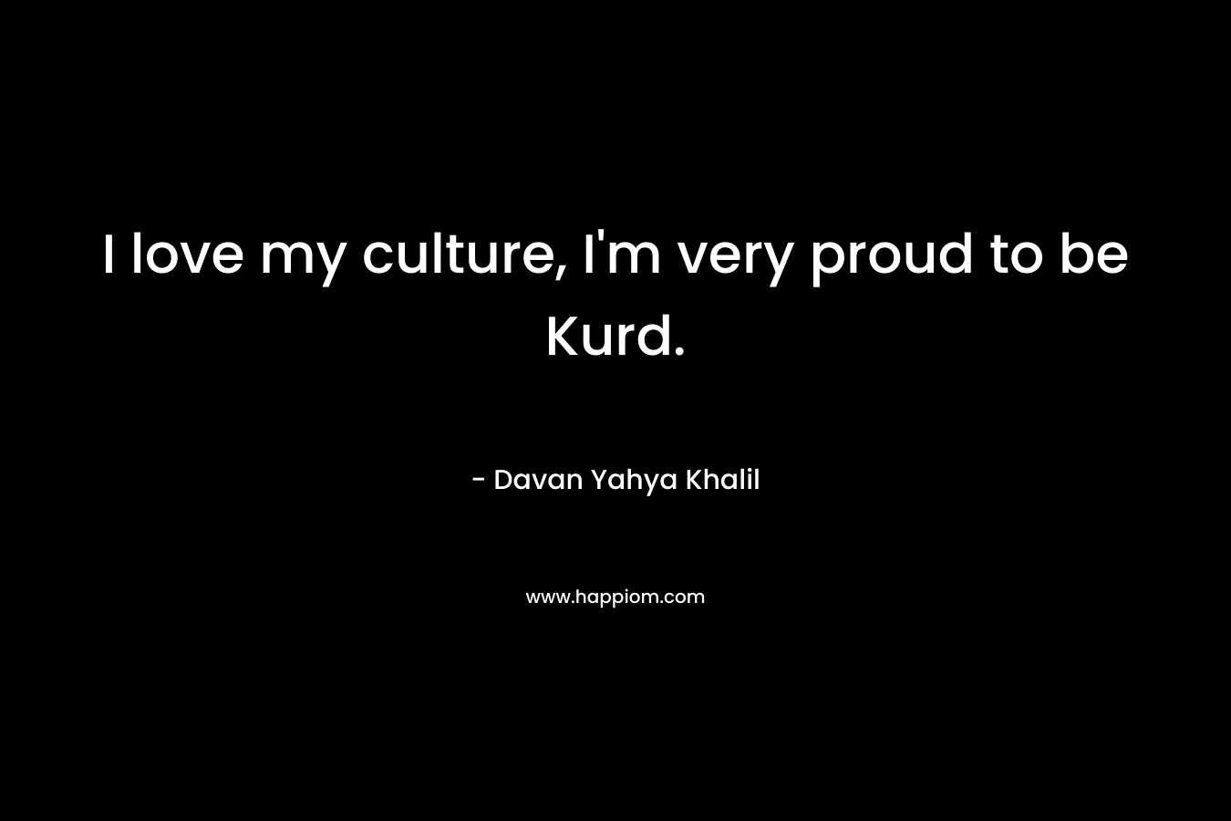 I love my culture, I’m very proud to be Kurd. – Davan Yahya Khalil