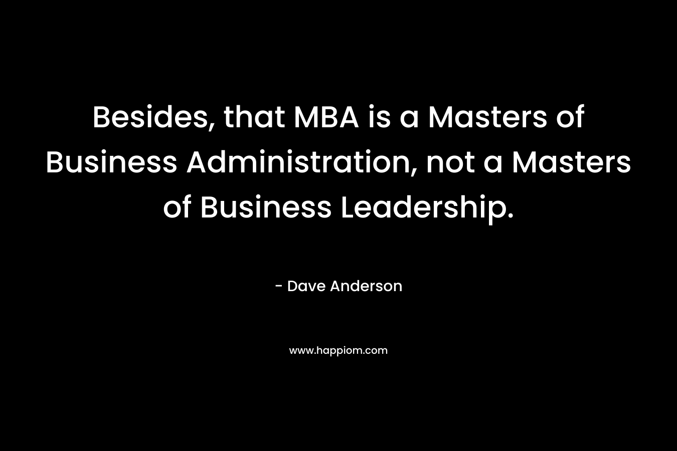 Besides, that MBA is a Masters of Business Administration, not a Masters of Business Leadership. – Dave Anderson