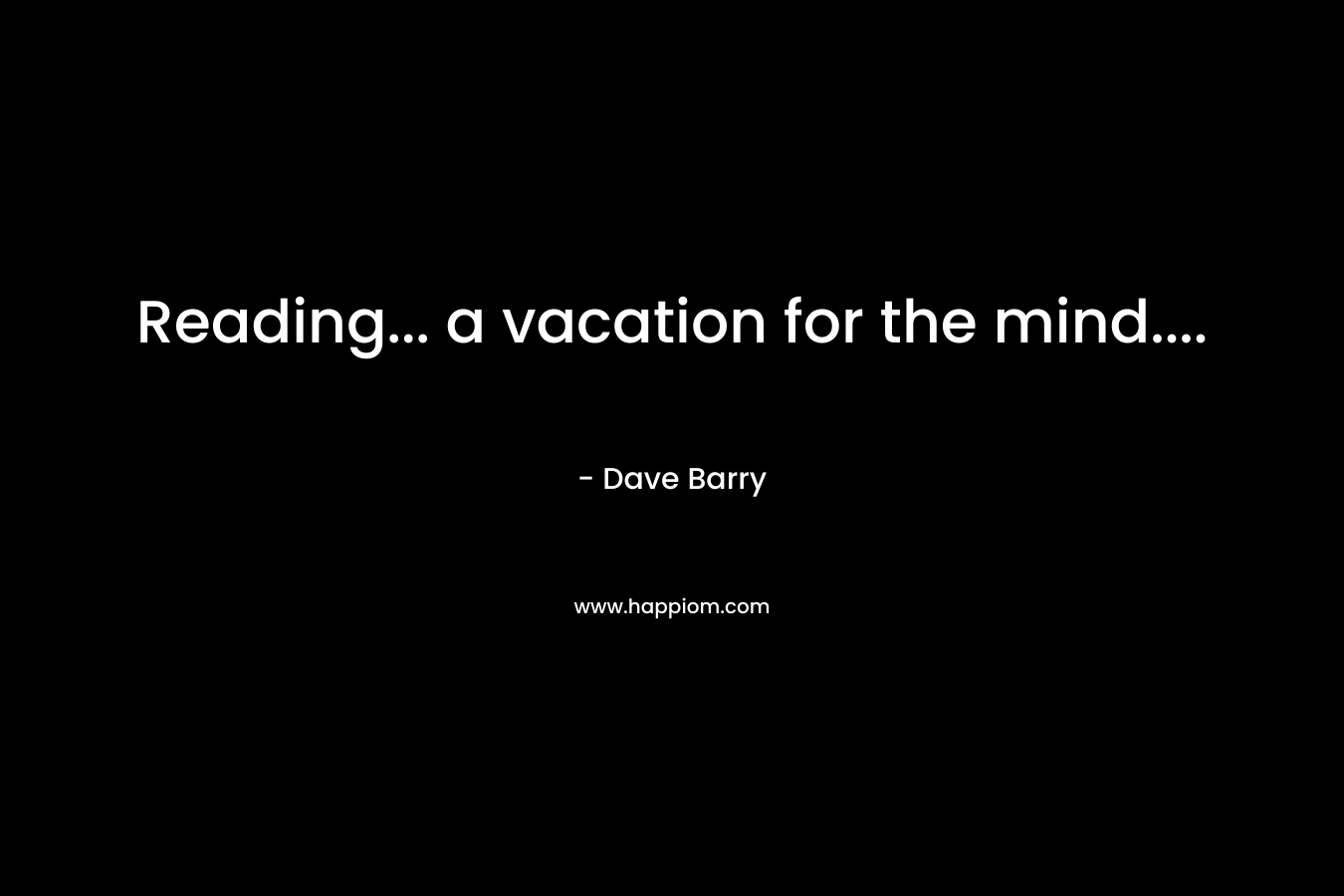 Reading… a vacation for the mind…. – Dave Barry