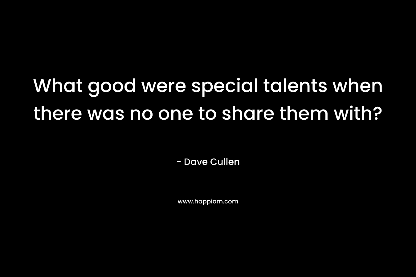 What good were special talents when there was no one to share them with?