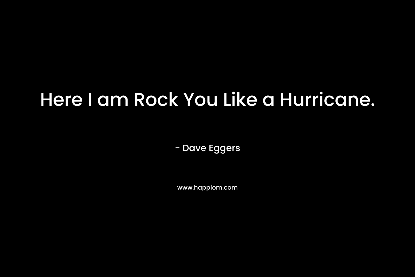 Here I am Rock You Like a Hurricane. – Dave Eggers