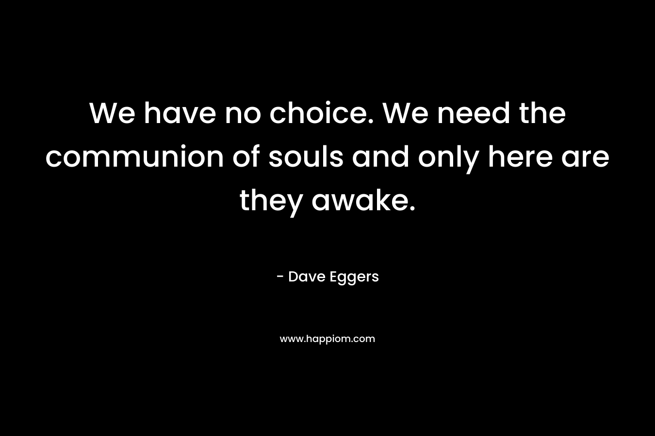 We have no choice. We need the communion of souls and only here are they awake.
