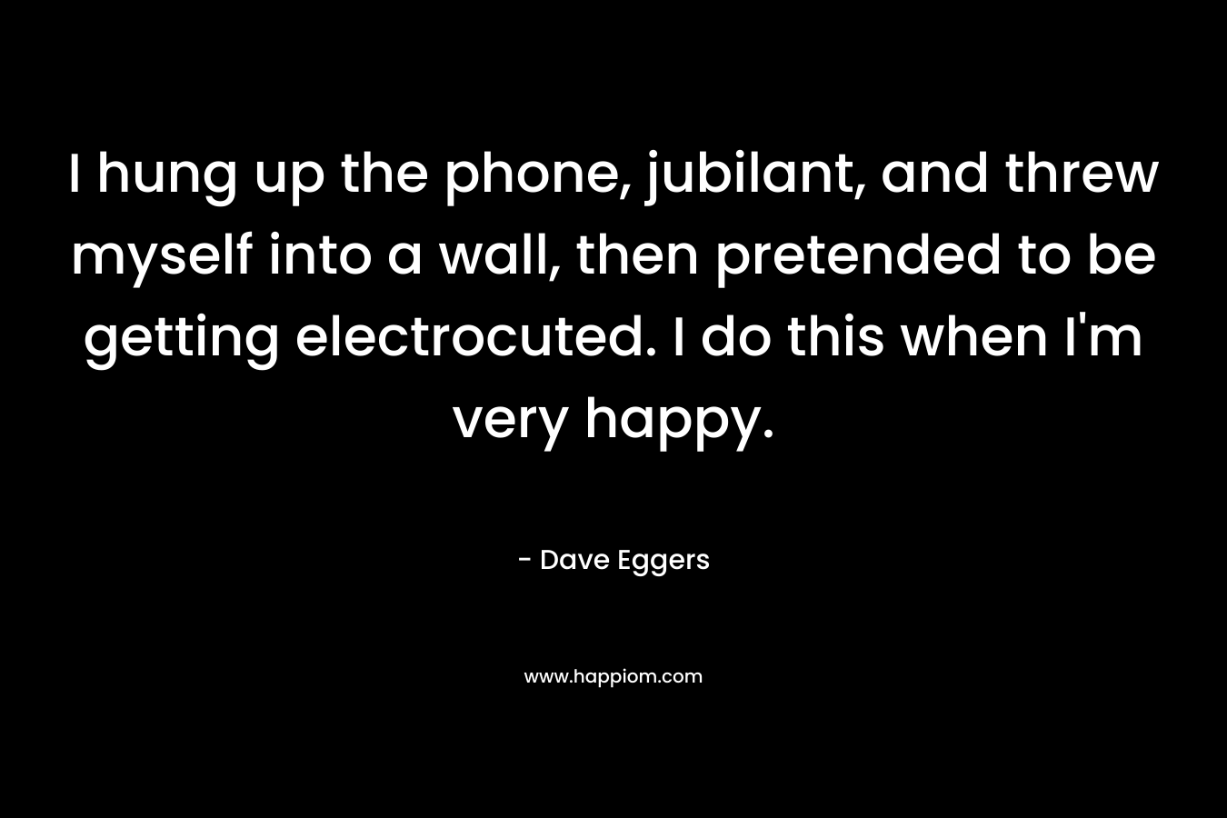 I hung up the phone, jubilant, and threw myself into a wall, then pretended to be getting electrocuted. I do this when I'm very happy.