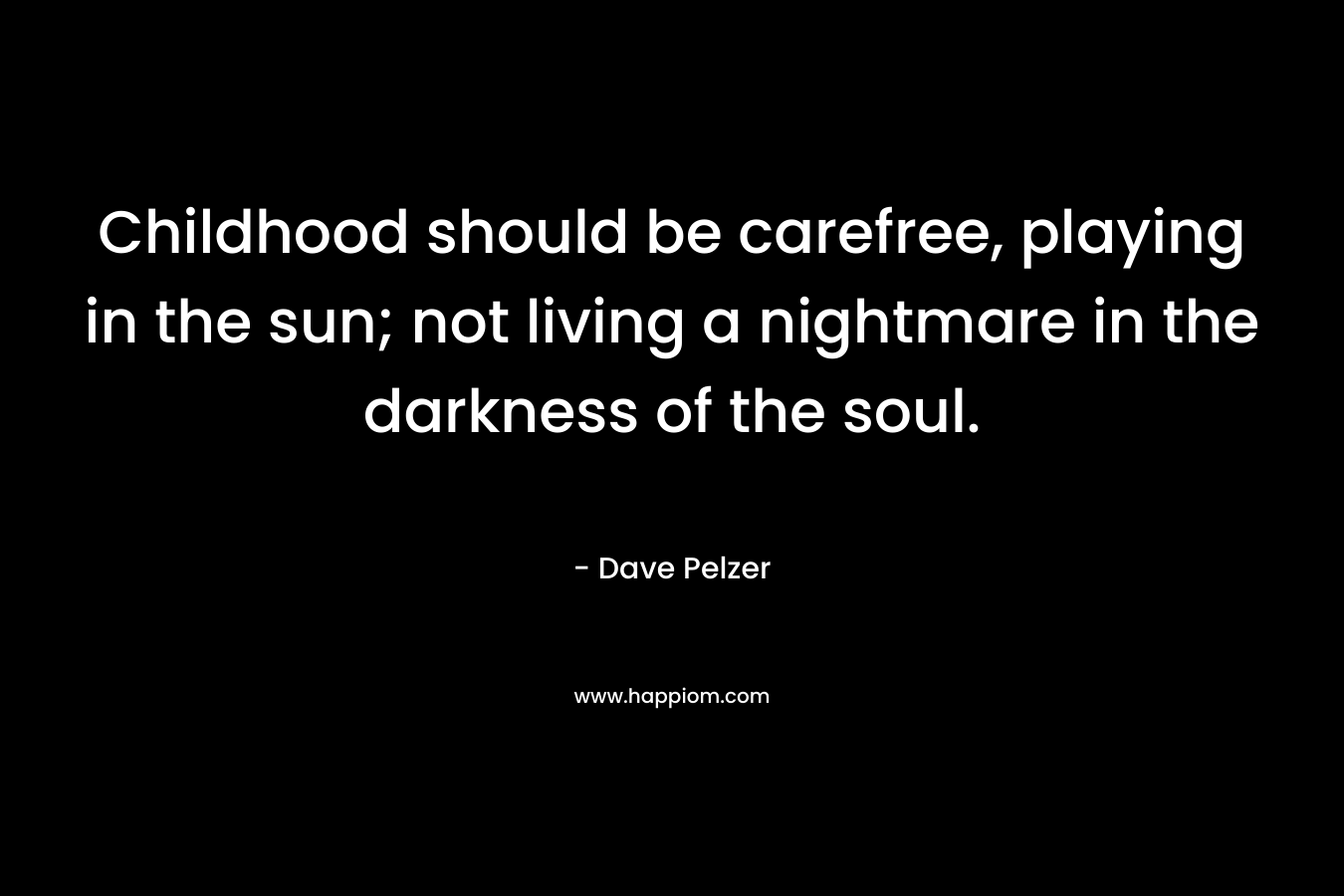 Childhood should be carefree, playing in the sun; not living a nightmare in the darkness of the soul.