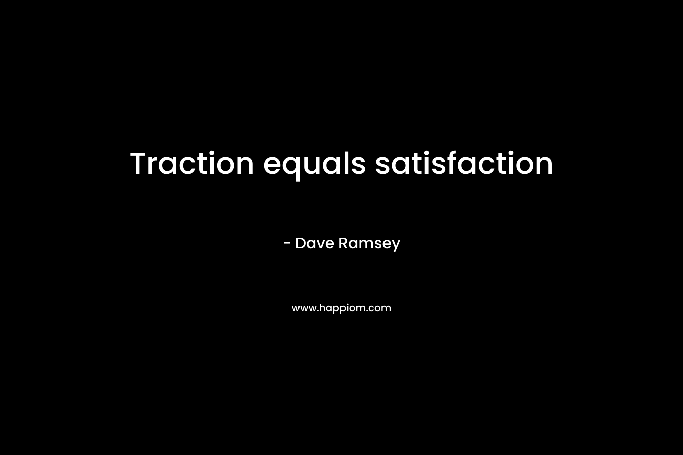 Traction equals satisfaction – Dave Ramsey