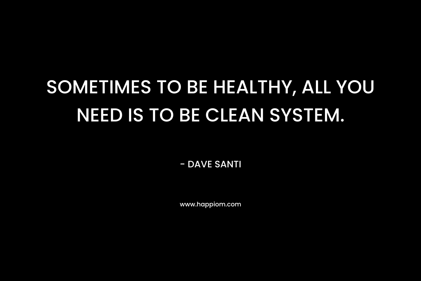 SOMETIMES TO BE HEALTHY, ALL YOU NEED IS TO BE CLEAN SYSTEM.