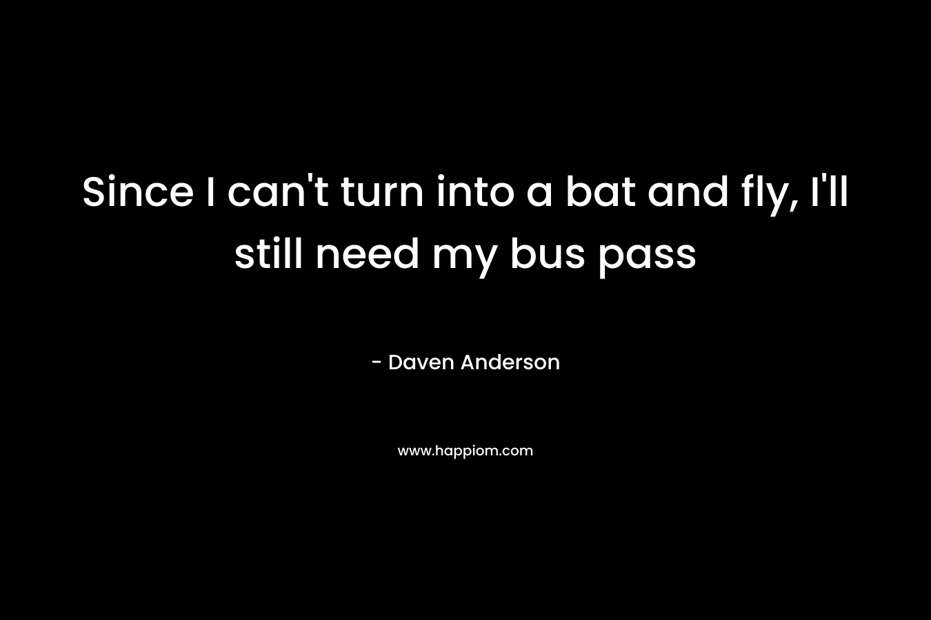 Since I can’t turn into a bat and fly, I’ll still need my bus pass – Daven Anderson