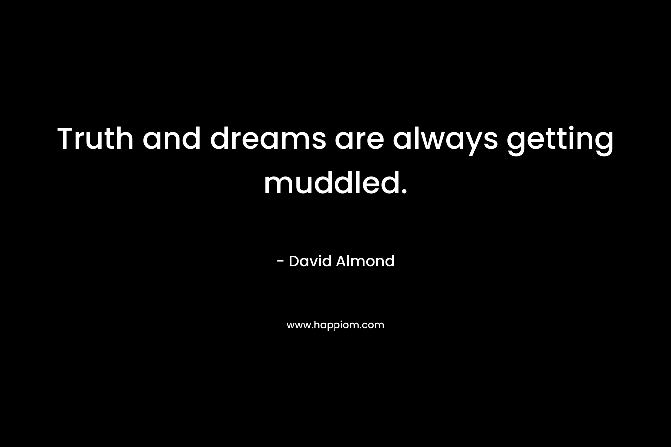 Truth and dreams are always getting muddled. – David Almond