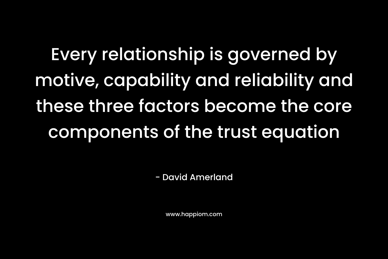 Every relationship is governed by motive, capability and reliability and these three factors become the core components of the trust equation