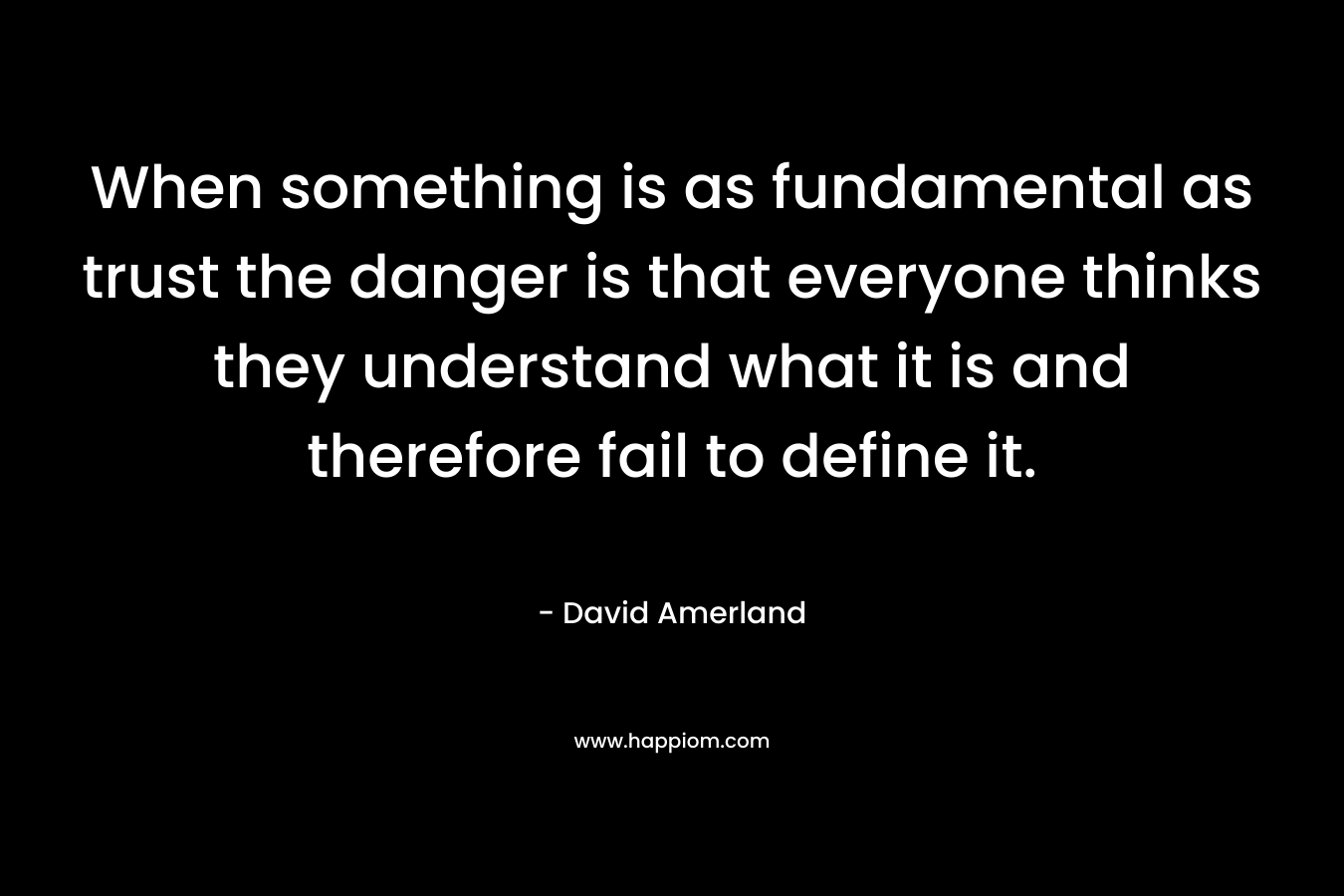 When something is as fundamental as trust the danger is that everyone thinks they understand what it is and therefore fail to define it.