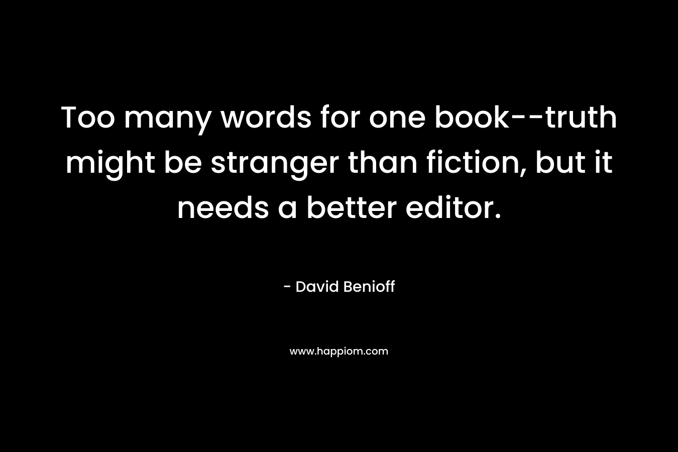 Too many words for one book–truth might be stranger than fiction, but it needs a better editor. – David Benioff