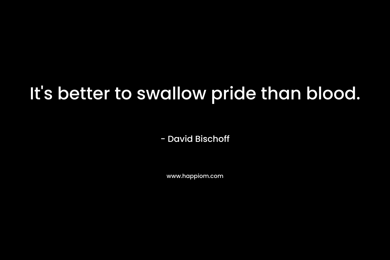 It's better to swallow pride than blood.