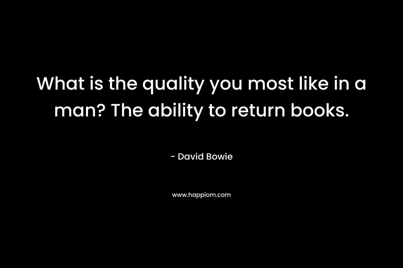 What is the quality you most like in a man? The ability to return books.