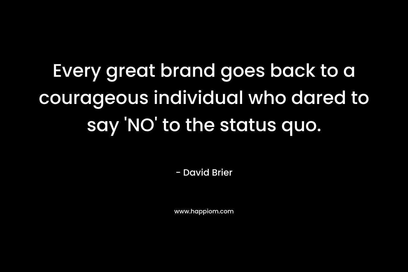 Every great brand goes back to a courageous individual who dared to say 'NO' to the status quo.