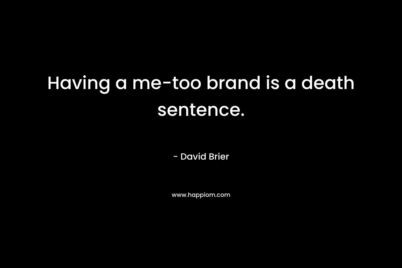 Having a me-too brand is a death sentence. – David Brier