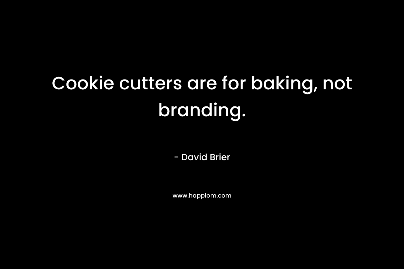 Cookie cutters are for baking, not branding. – David Brier