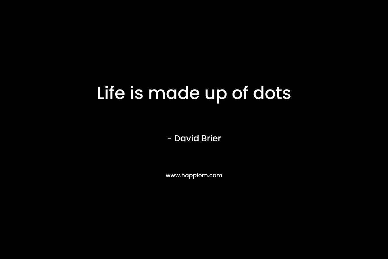 Life is made up of dots – David Brier