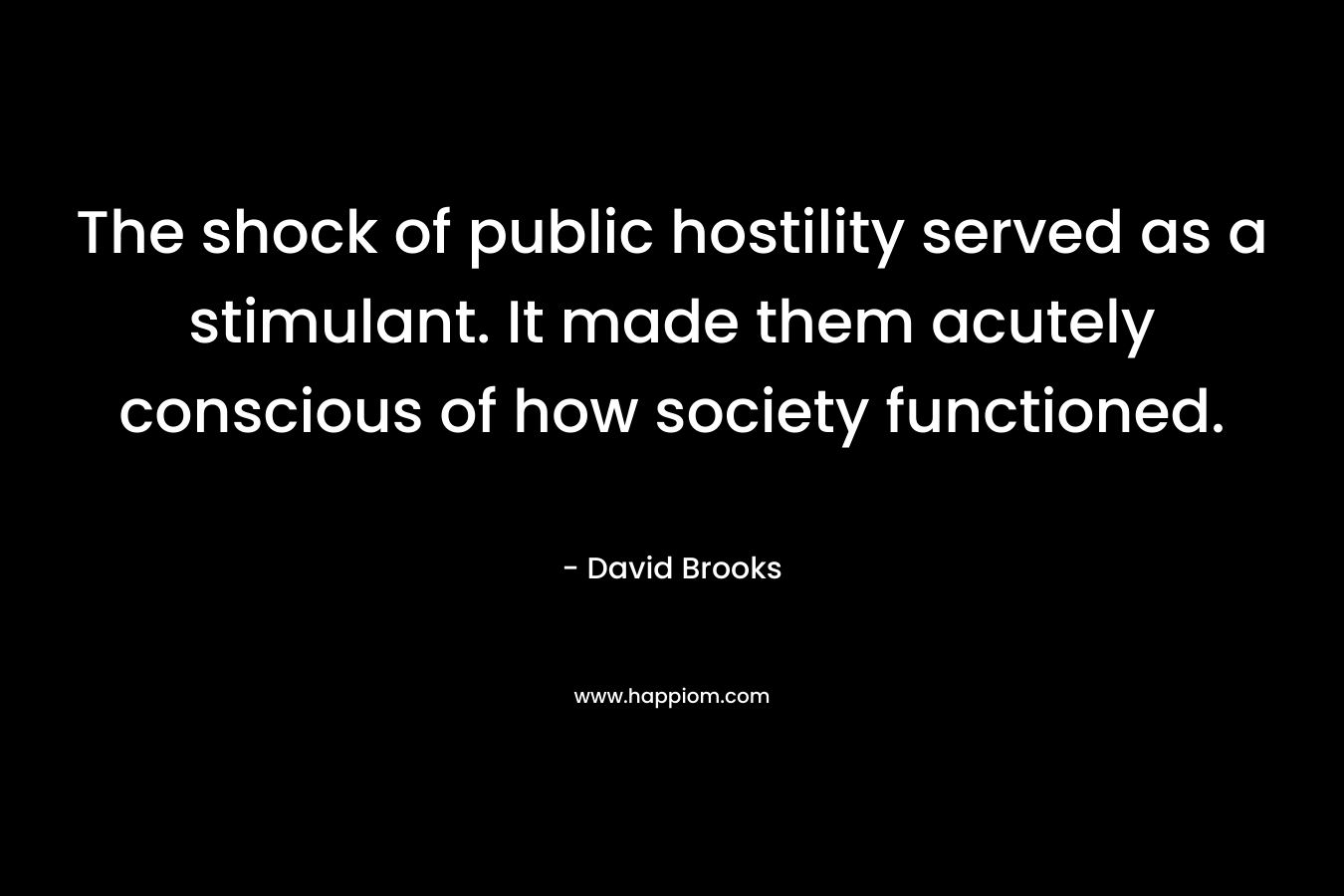 The shock of public hostility served as a stimulant. It made them acutely conscious of how society functioned.