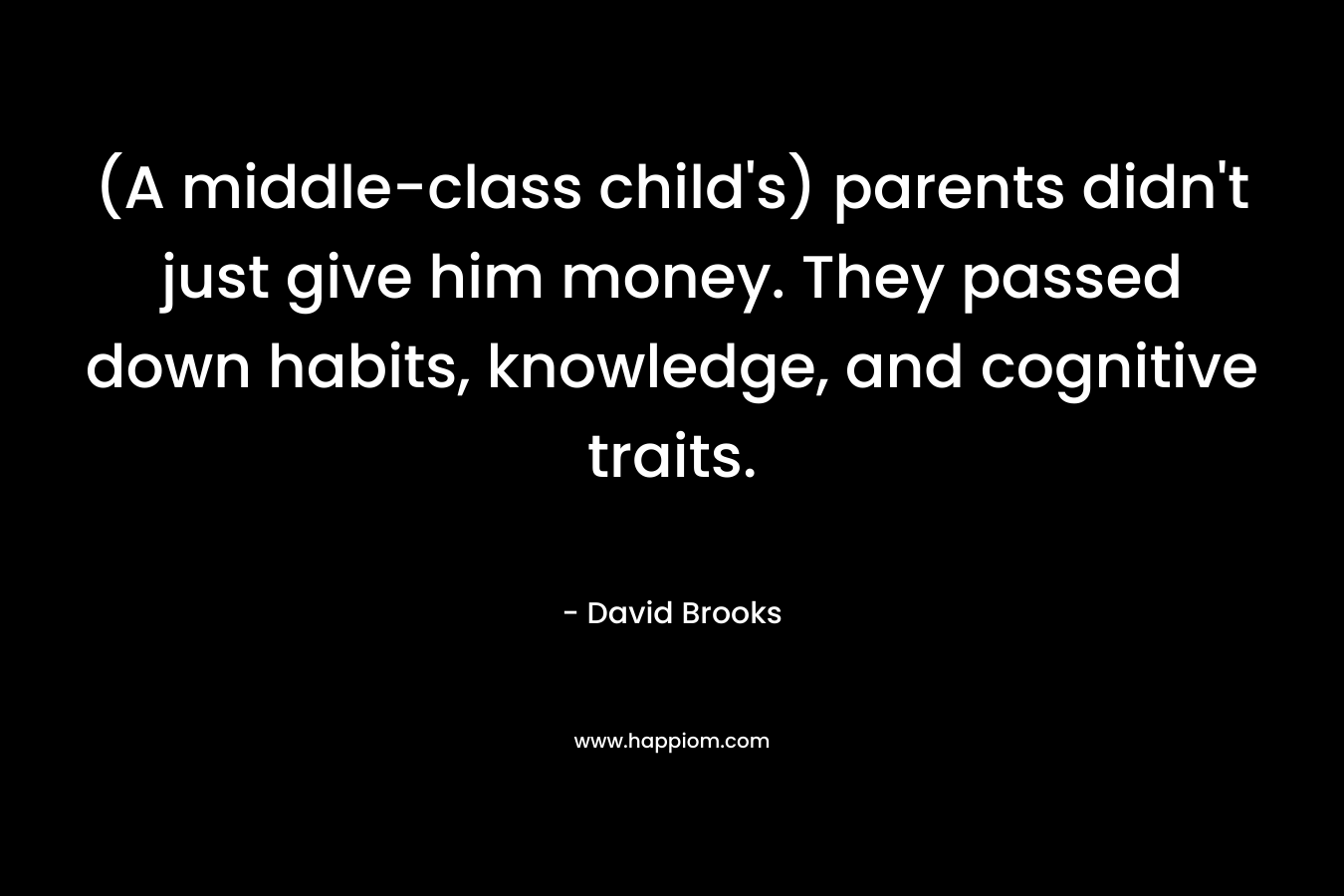 (A middle-class child's) parents didn't just give him money. They passed down habits, knowledge, and cognitive traits.