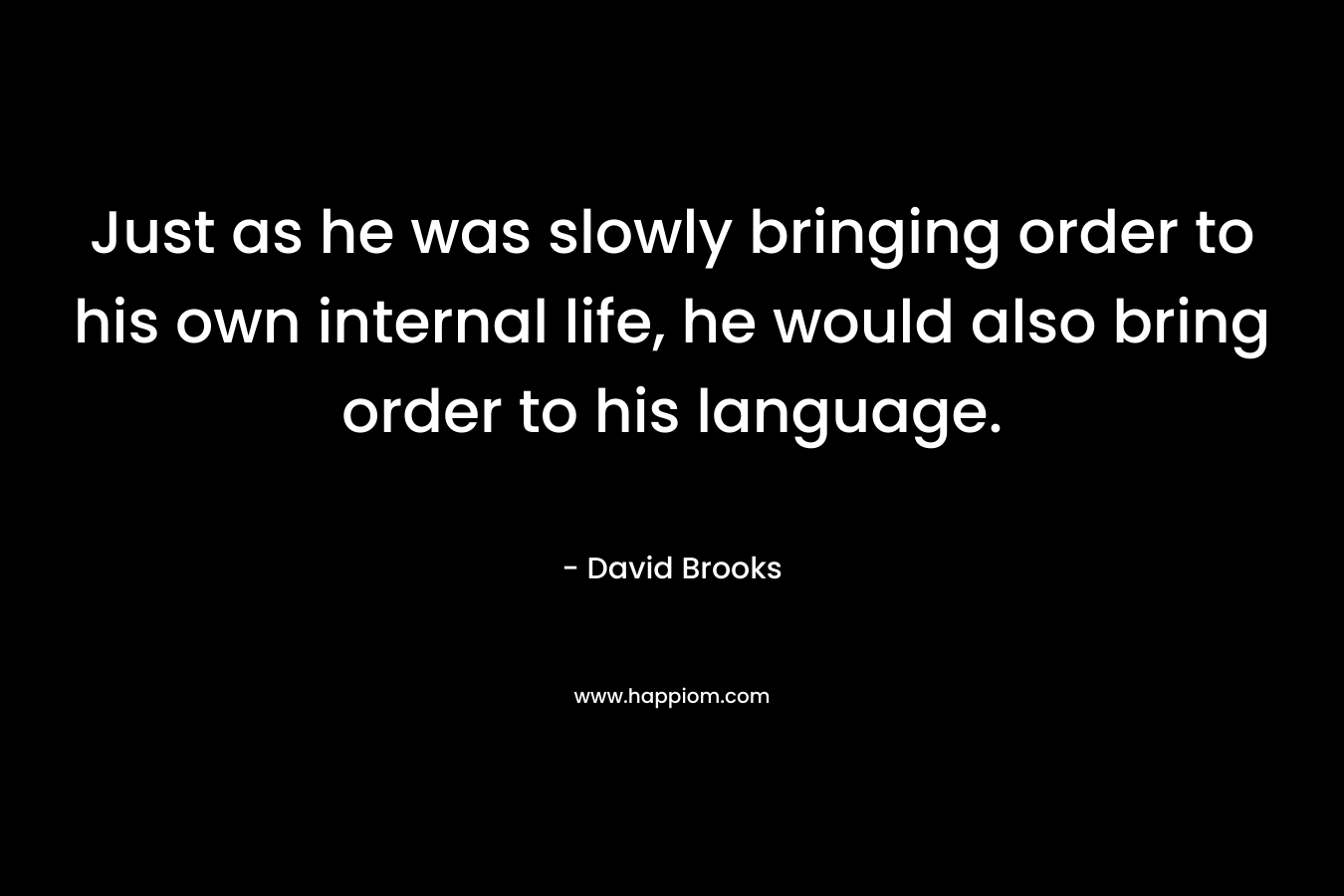 Just as he was slowly bringing order to his own internal life, he would also bring order to his language.