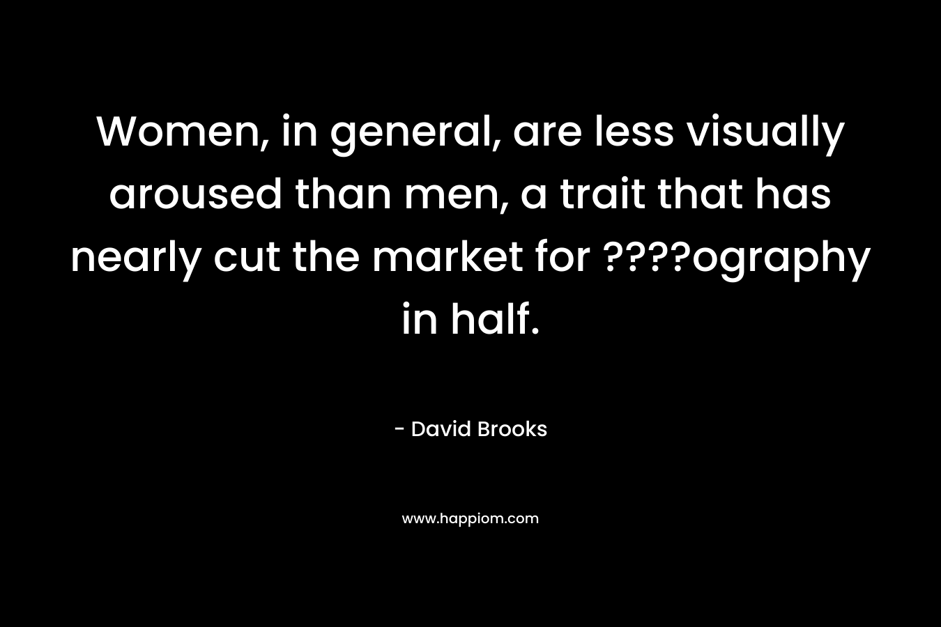 Women, in general, are less visually aroused than men, a trait that has nearly cut the market for ????ography in half.