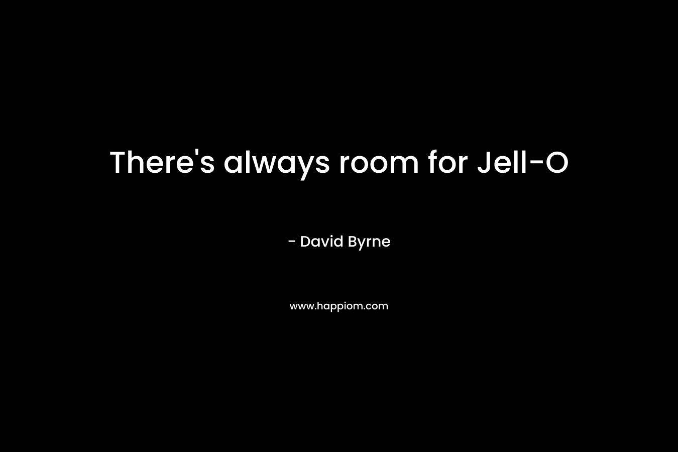 There’s always room for Jell-O – David Byrne