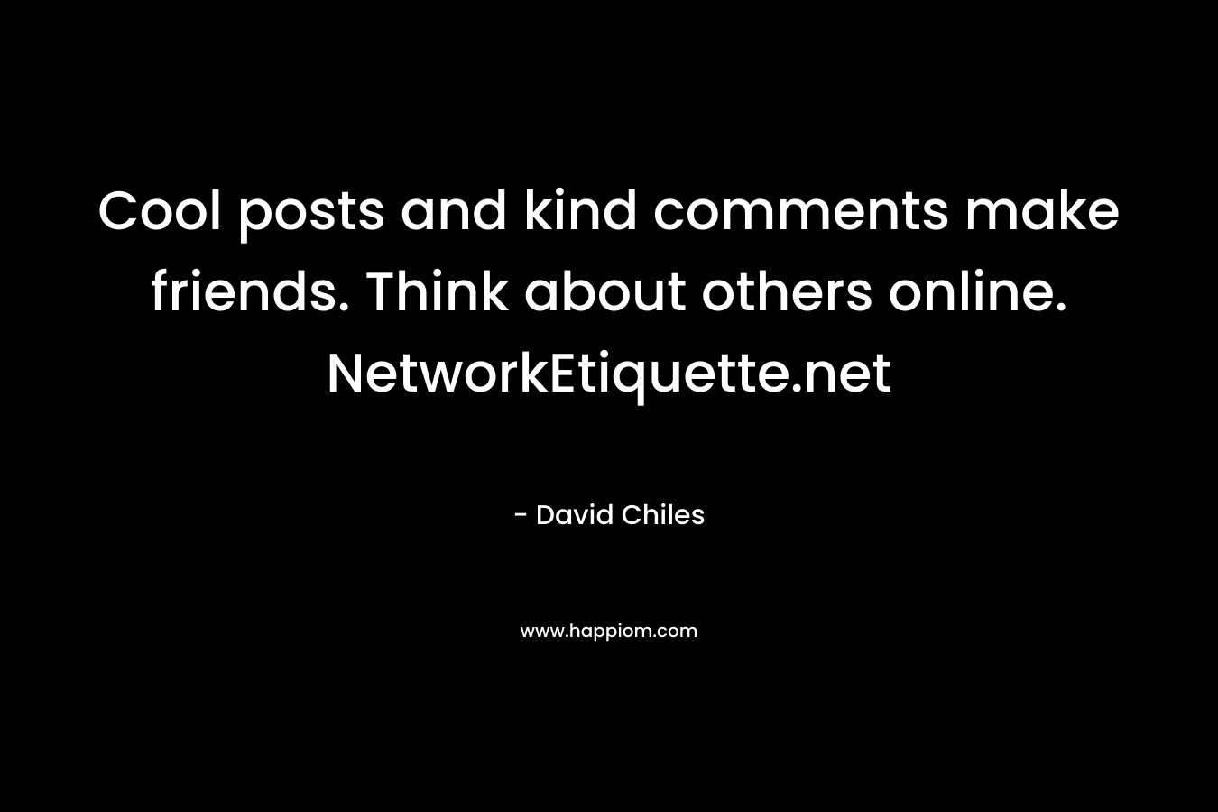 Cool posts and kind comments make friends. Think about others online. NetworkEtiquette.net – David Chiles