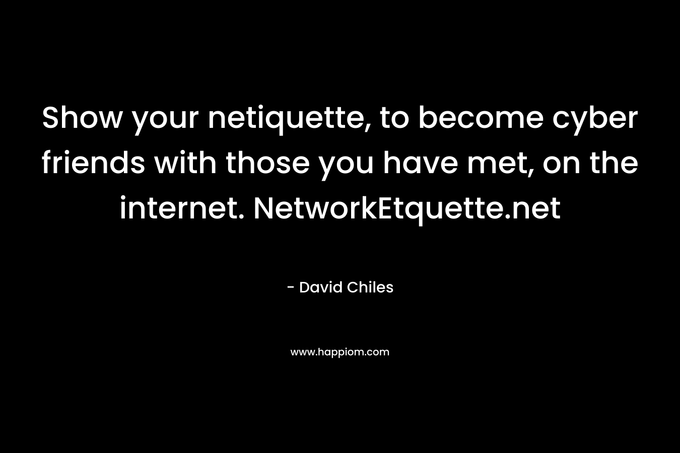 Show your netiquette, to become cyber friends with those you have met, on the internet. NetworkEtquette.net