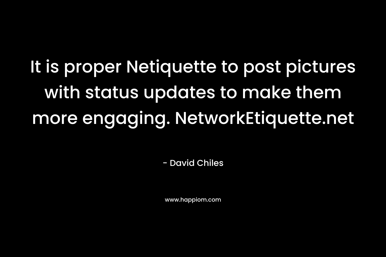 It is proper Netiquette to post pictures with status updates to make them more engaging. NetworkEtiquette.net – David Chiles
