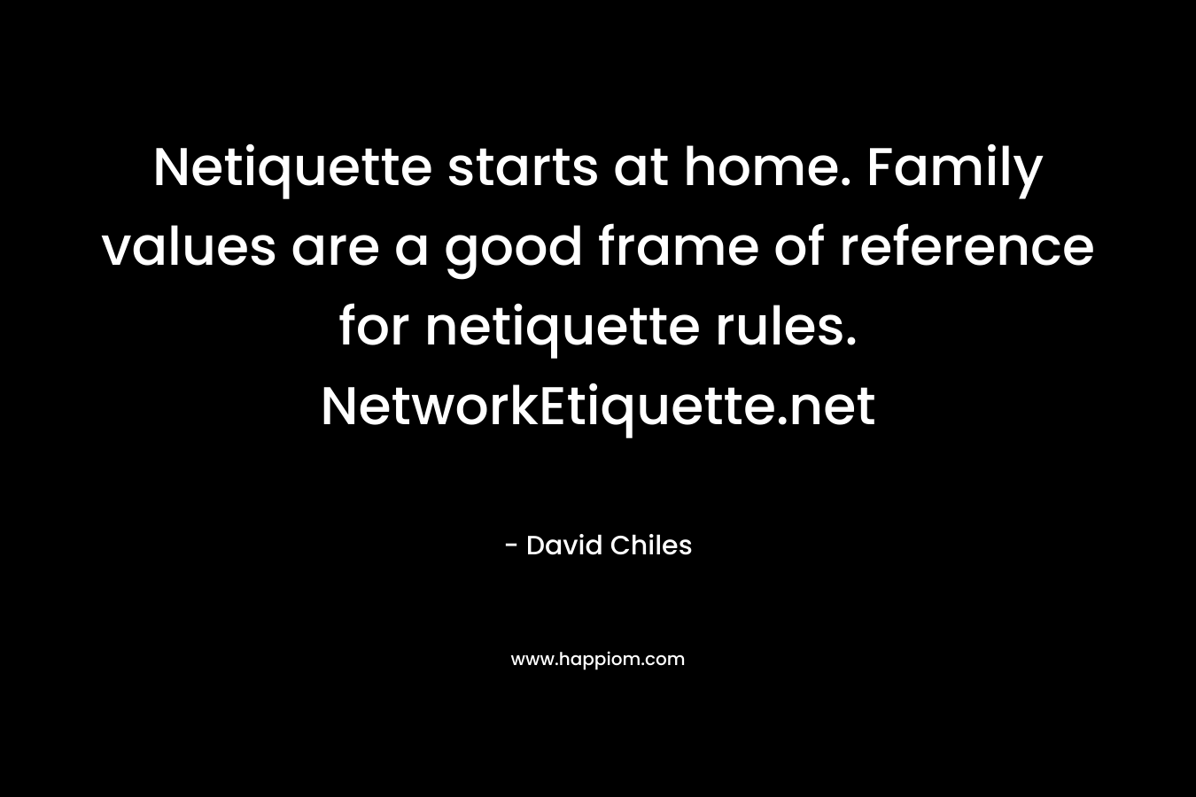 Netiquette starts at home. Family values are a good frame of reference for netiquette rules. NetworkEtiquette.net