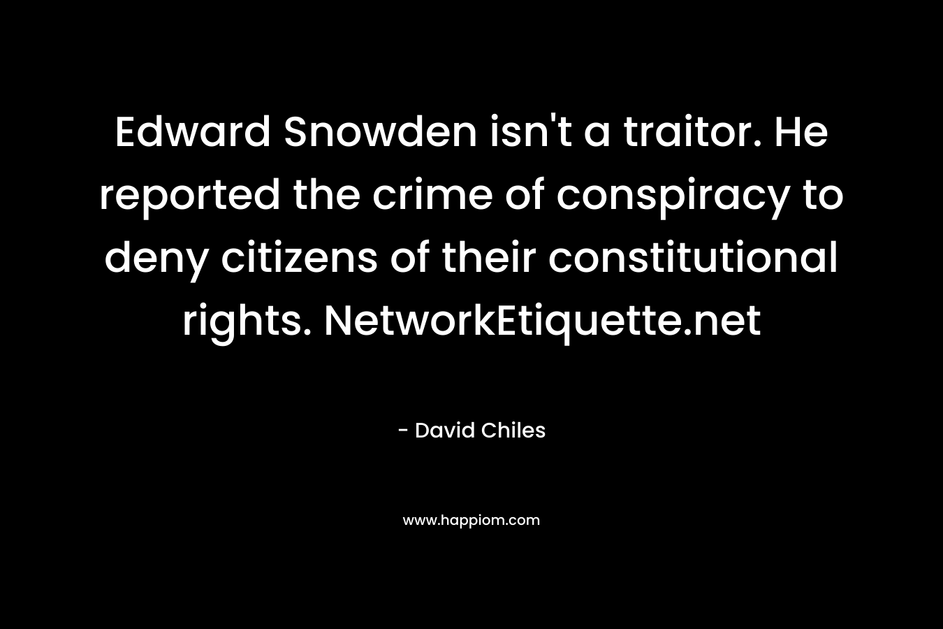 Edward Snowden isn't a traitor. He reported the crime of conspiracy to deny citizens of their constitutional rights. NetworkEtiquette.net