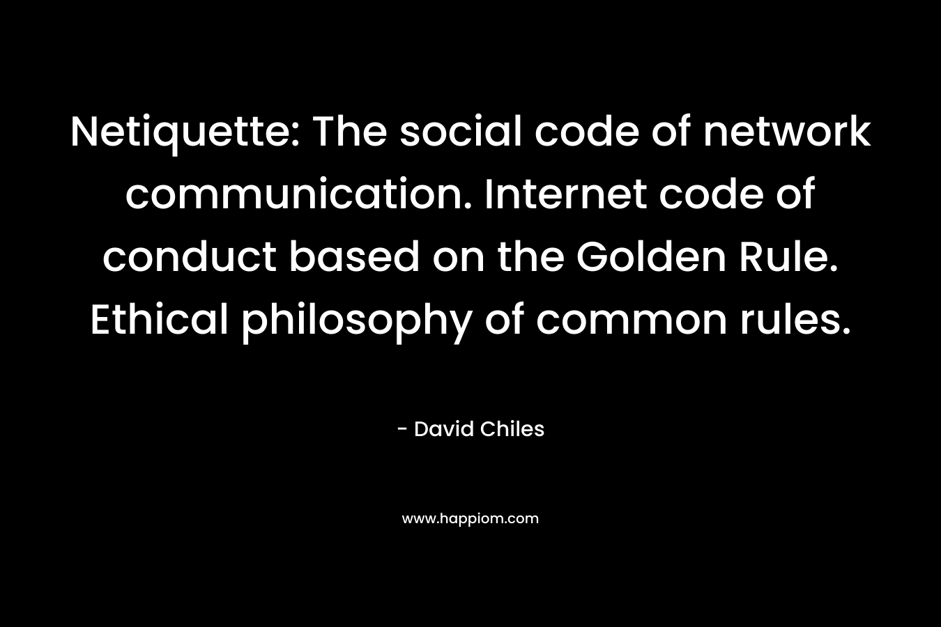 Netiquette: The social code of network communication. Internet code of conduct based on the Golden Rule. Ethical philosophy of common rules. – David Chiles