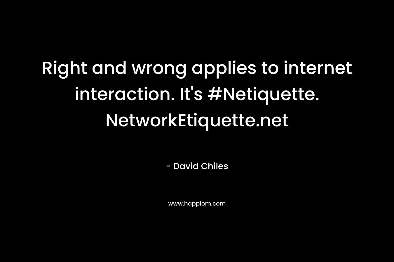 Right and wrong applies to internet interaction. It’s #Netiquette. NetworkEtiquette.net – David Chiles
