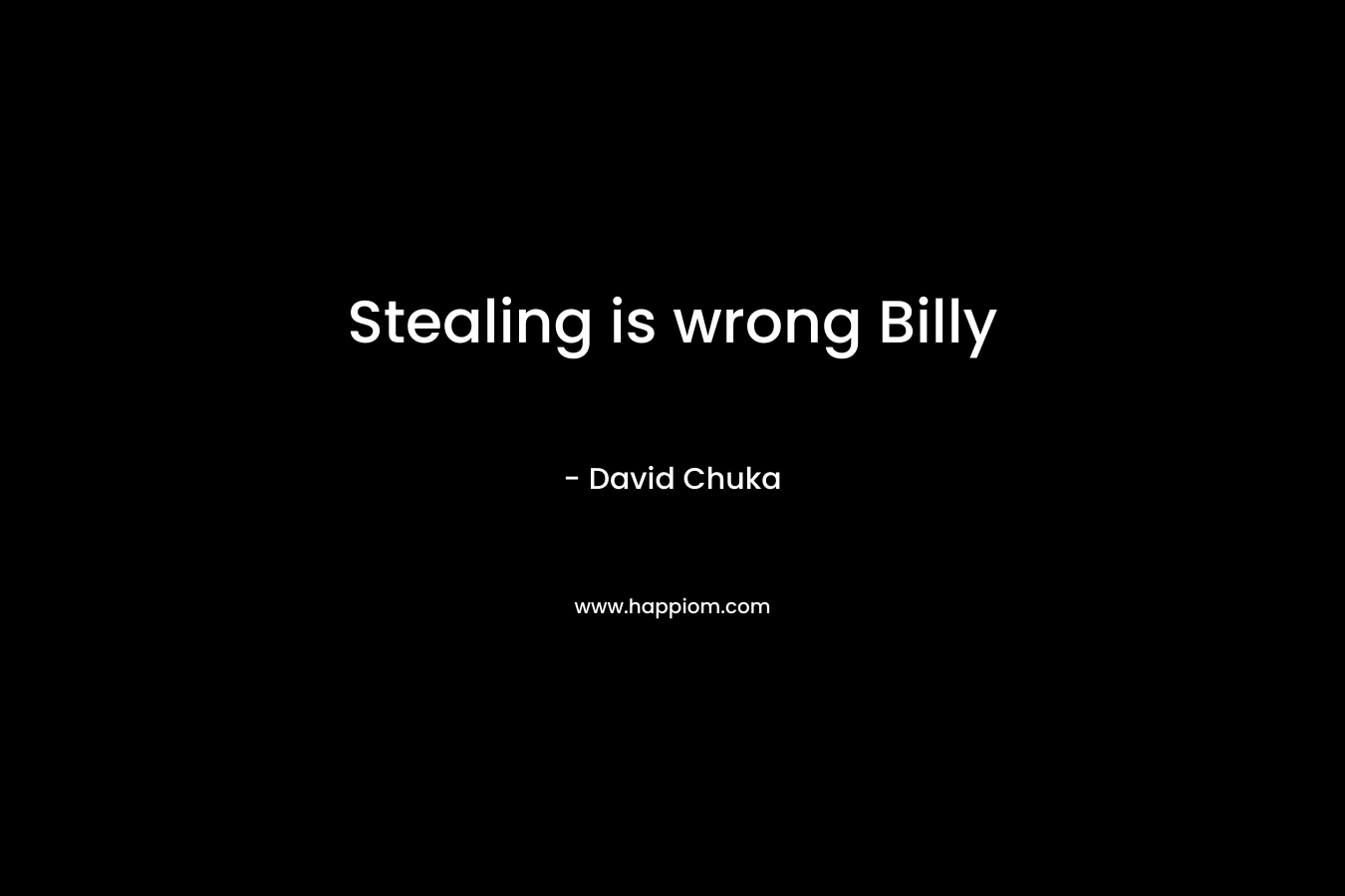 Stealing is wrong Billy – David Chuka