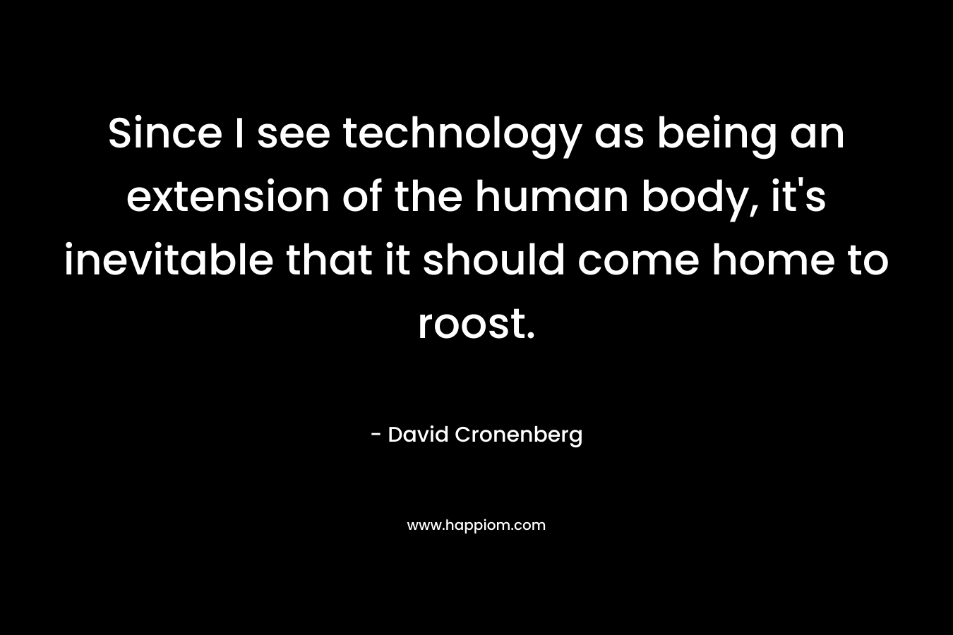 Since I see technology as being an extension of the human body, it's inevitable that it should come home to roost.