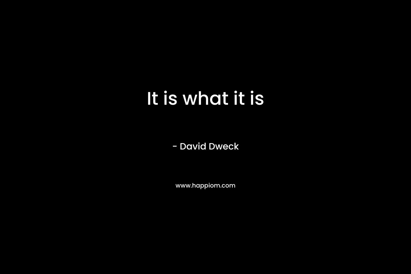 It is what it is – David Dweck