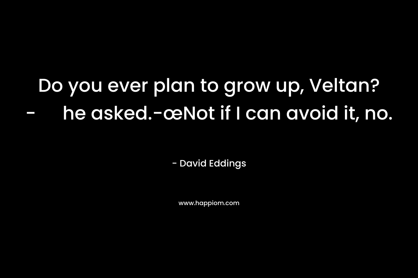 Do you ever plan to grow up, Veltan?- he asked.-œNot if I can avoid it, no.
