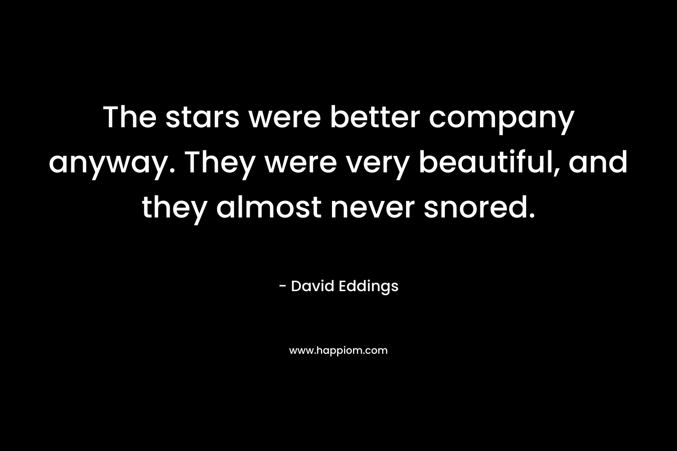 The stars were better company anyway. They were very beautiful, and they almost never snored.