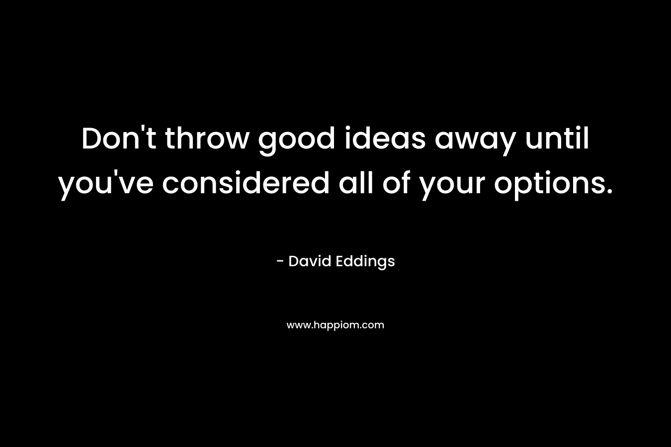 Don't throw good ideas away until you've considered all of your options.