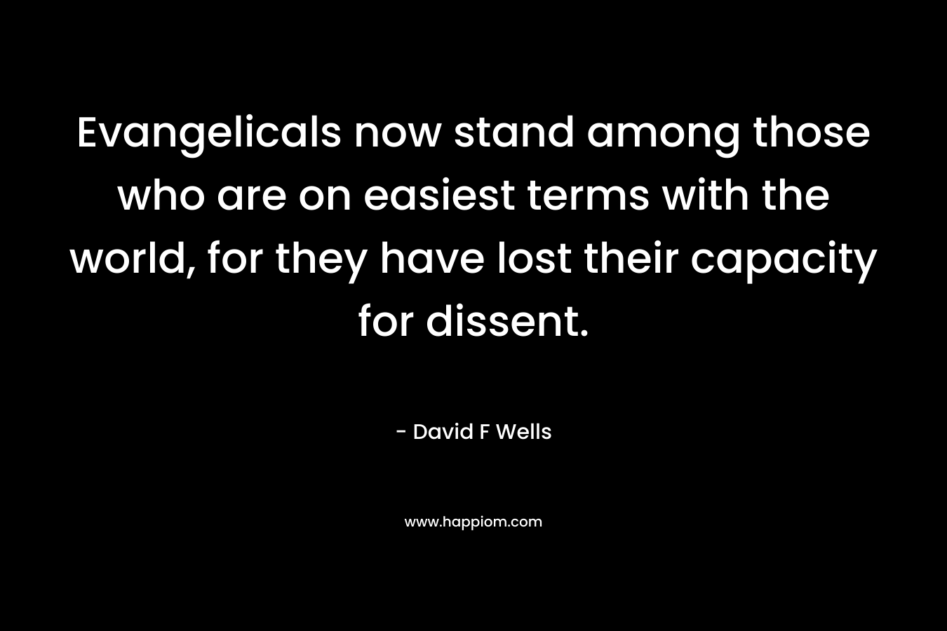 Evangelicals now stand among those who are on easiest terms with the world, for they have lost their capacity for dissent.