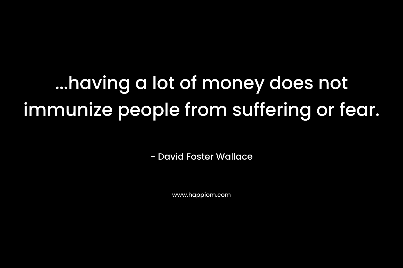 ...having a lot of money does not immunize people from suffering or fear.