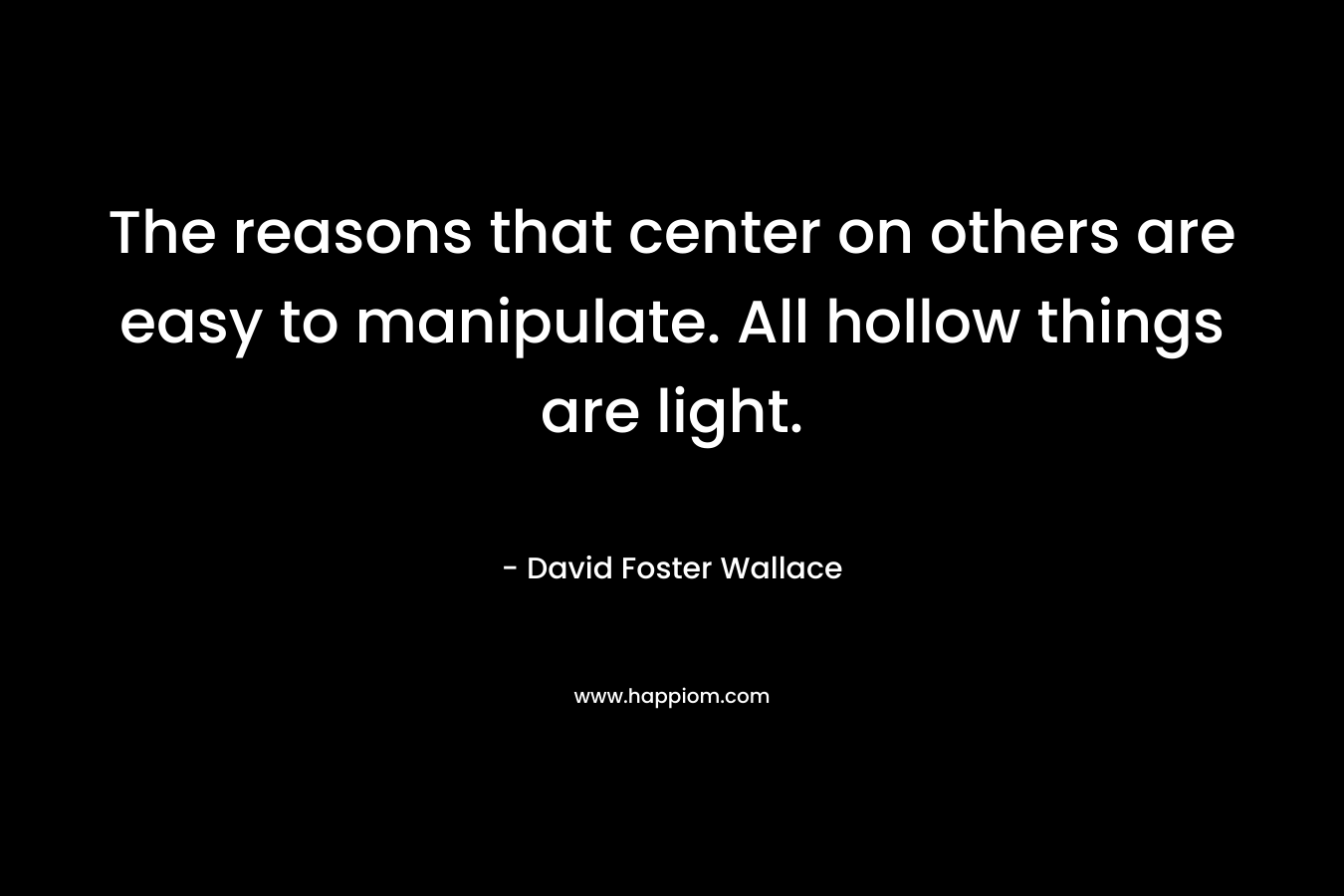 The reasons that center on others are easy to manipulate. All hollow things are light.