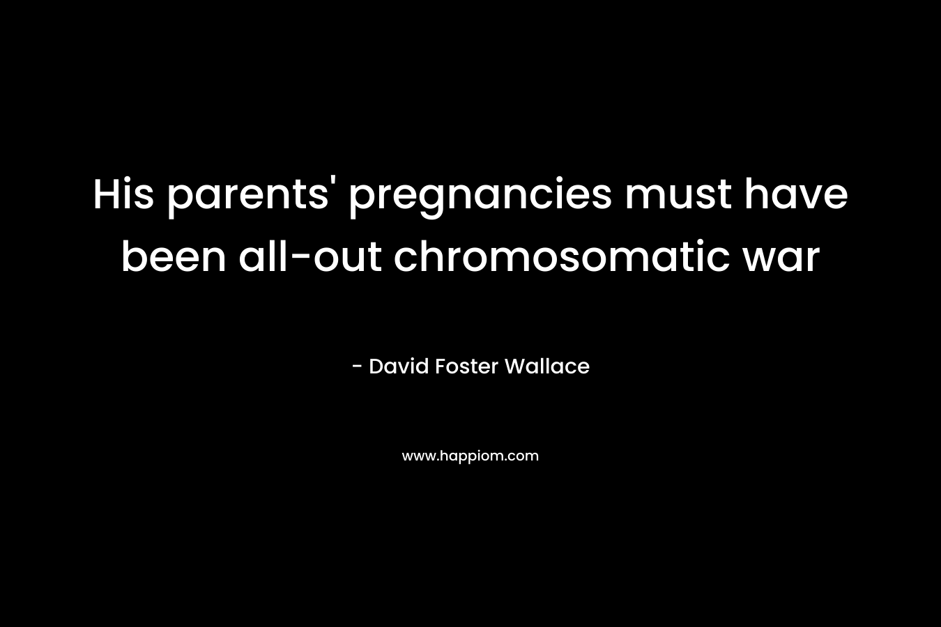 His parents’ pregnancies must have been all-out chromosomatic war – David Foster Wallace